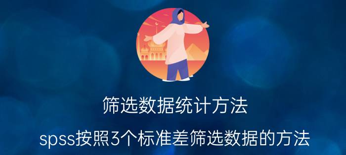 筛选数据统计方法 spss按照3个标准差筛选数据的方法？